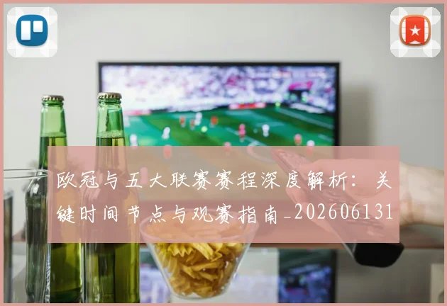 欧冠与五大联赛赛程深度解析：关键时间节点与观赛指南_20260613172707