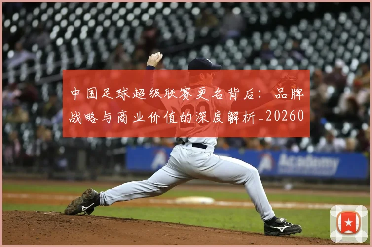 中国足球超级联赛更名背后:品牌战略与商业价值的深度解析_20260610190316
