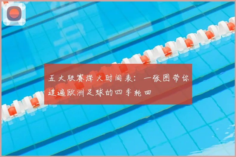 五大联赛烽火时间表:一张图带你追遍欧洲足球的四季轮回