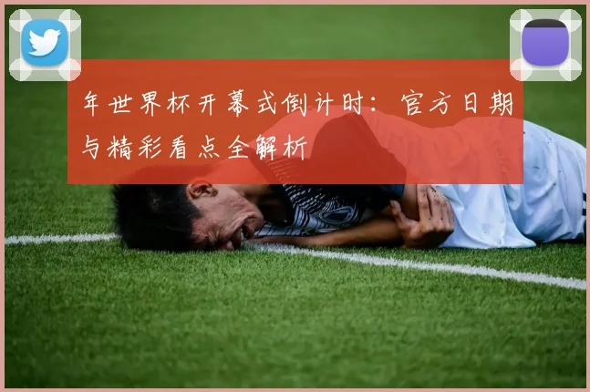 年世界杯开幕式倒计时:官方日期与精彩看点全解析