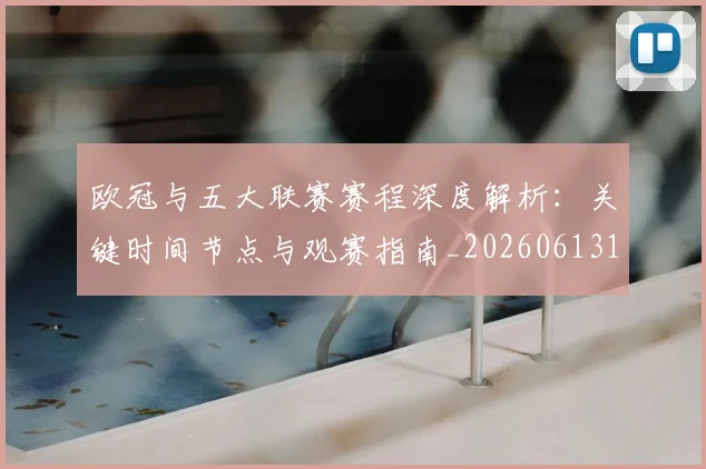 欧冠与五大联赛赛程深度解析:关键时间节点与观赛指南_20260613172707