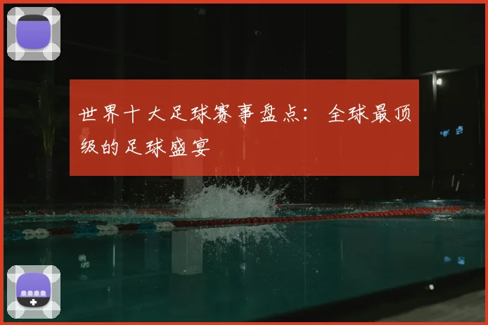 世界十大足球赛事盘点:全球最顶级的足球盛宴