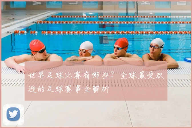 世界足球比赛有哪些？全球最受欢迎的足球赛事全解析