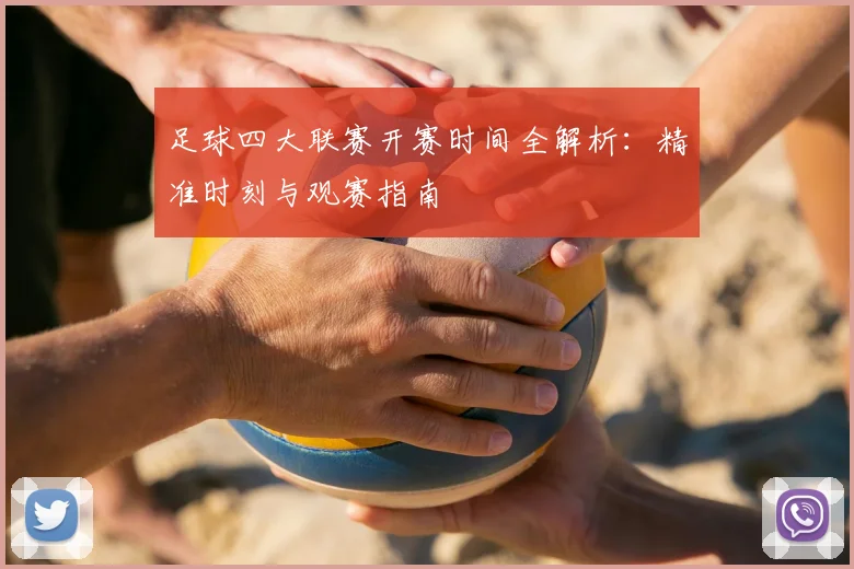 足球四大联赛开赛时间全解析:精准时刻与观赛指南